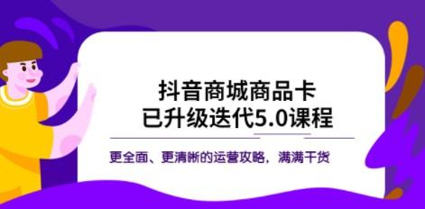 抖音商城商品卡·已升级迭代5.0课程：更全面、更清晰的运营攻略，满满干货-轻松搞定副业 - 高效赚钱方法和建议