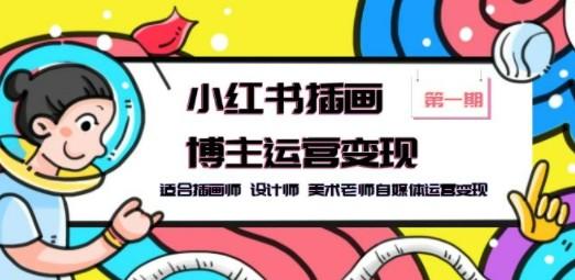 小红书插画博主运营变现-第1期，适合插画师 设计师 美术老师自媒体运营变现-轻松搞定副业 - 高效赚钱方法和建议