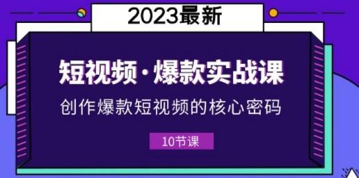 2023短视频·爆款实战课，创作·爆款短视频的核心·密码（10节视频课）-轻松搞定副业 - 高效赚钱方法和建议