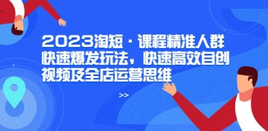 2023淘短·课程精准人群快速爆发玩法，快速高效自创视频及全店运营思维-轻松搞定副业 - 高效赚钱方法和建议
