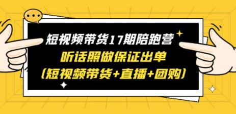 短视频带货17期陪跑营 听话照做保证出单（短视频带货+直播+团购）-轻松搞定副业 - 高效赚钱方法和建议