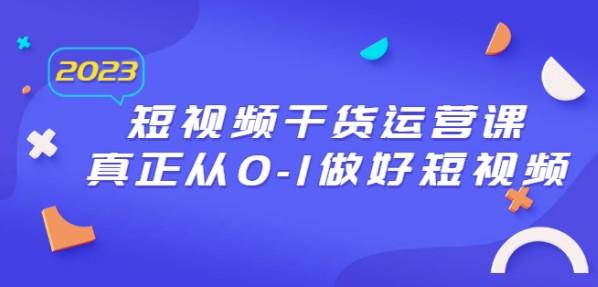 2023短视频干货·运营课，真正从0-1做好短视频（30节课）-轻松搞定副业 - 高效赚钱方法和建议