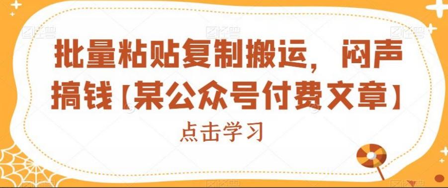 批量粘贴复制搬运，闷声搞钱【某公众号付费文章】-轻松搞定副业 - 高效赚钱方法和建议
