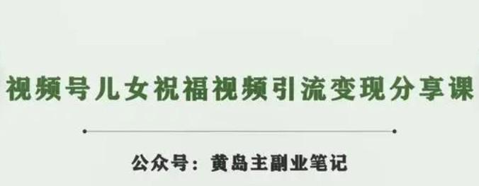 黄岛主 · 视频号儿女祝福视频引流变现分享课-轻松搞定副业 - 高效赚钱方法和建议