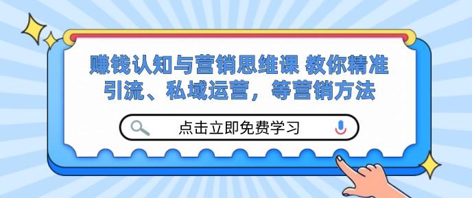 赚钱认知与营销思维课 教你精准引流、私域运营，等营销方法-轻松搞定副业 - 高效赚钱方法和建议