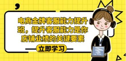 电商-金牌客服能力-提升班，提升客服能力是你店铺业绩的关键要素！-轻松搞定副业 - 高效赚钱方法和建议