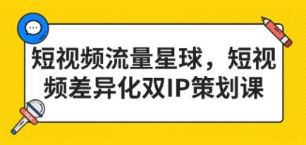 短视频流量星球，短视频差异化双IP策划课（2023新版）-轻松搞定副业 - 高效赚钱方法和建议