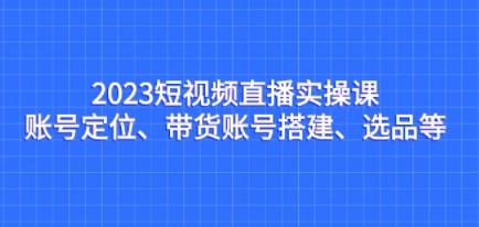 2023短视频直播实操课，账号定位、带货账号搭建、选品等-轻松搞定副业 - 高效赚钱方法和建议