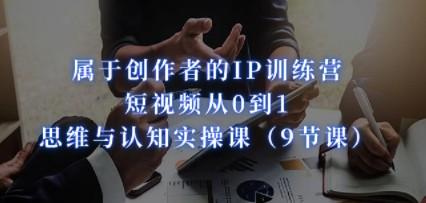 属于创作者的IP训练营：短视频从0到1、思维与认知实操课（9节课）-轻松搞定副业 - 高效赚钱方法和建议