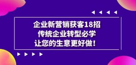 企业·新营销·获客18招，传统企业·转型必学，让您的生意更好做-轻松搞定副业 - 高效赚钱方法和建议