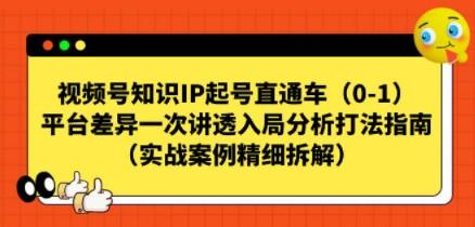 视频号-知识IP起号直通车（0-1）平台差异 一次讲透入局分析打法指南-轻松搞定副业 - 高效赚钱方法和建议