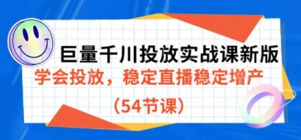 巨量千川投放实战课新版，学会投放，稳定直播稳定增产（54节课）-轻松搞定副业 - 高效赚钱方法和建议