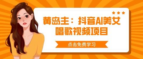 黄岛主：抖音AI美女唱歌视频项目-轻松搞定副业 - 高效赚钱方法和建议