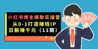 小红书博主爆款实操营·第11期：从0-1打造赚钱IP，日躺赚千元，9月完结新课-轻松搞定副业 - 高效赚钱方法和建议
