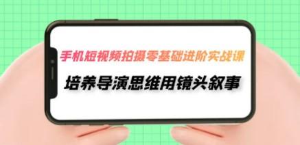 手机短视频拍摄-零基础进阶实操课，培养导演思维用镜头叙事（30节课）-轻松搞定副业 - 高效赚钱方法和建议