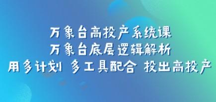 万象台高投产系统课：万象台底层逻辑解析 用多计划 多工具配合 投出高投产-轻松搞定副业 - 高效赚钱方法和建议