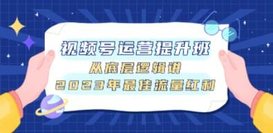 视频号运营提升班，从底层逻辑讲，2023年最佳流量红利-轻松搞定副业 - 高效赚钱方法和建议