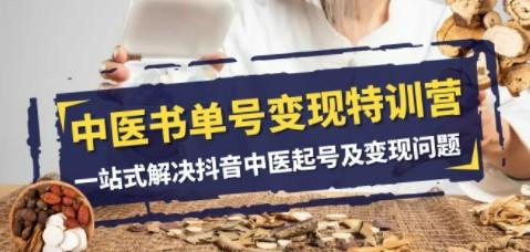 中医-书单号变现特训营，一站式解决抖音中医起号及变现问题（14节课）-轻松搞定副业 - 高效赚钱方法和建议