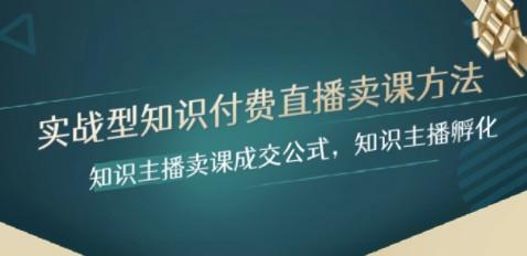实战型知识付费直播-卖课方法，知识主播卖课成交公式，知识主播孵化-轻松搞定副业 - 高效赚钱方法和建议