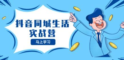 抖音同城生活实战营，抓住抖音本地生活风口，让你的生意逆风翻盘-轻松搞定副业 - 高效赚钱方法和建议