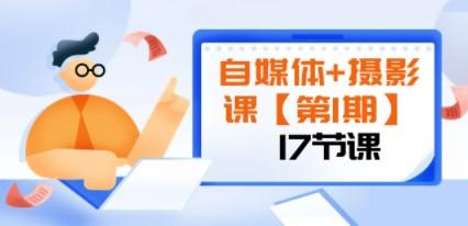 自媒体+摄影课【第1期】由浅到深 循环渐进 让作品刷爆 各大社交平台（17节)-轻松搞定副业 - 高效赚钱方法和建议