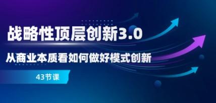 战略性 顶层创新-3.0，从商业本质看如何做好模式创新（43节课）-轻松搞定副业 - 高效赚钱方法和建议