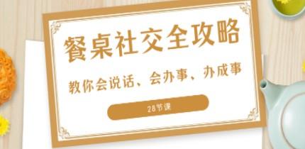 27项·餐桌社交 全攻略：教你会说话、会办事、办成事（28节课）-轻松搞定副业 - 高效赚钱方法和建议