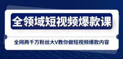 全领域 短视频爆款课，全网两千万粉丝大V教你做短视频爆款内容-轻松搞定副业 - 高效赚钱方法和建议