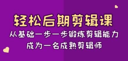 轻松后期-剪辑课：从基础一步一步锻炼剪辑能力，成为一名成熟剪辑师-15节课-轻松搞定副业 - 高效赚钱方法和建议