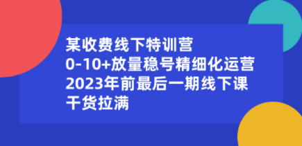某收费线下特训营：0-10+放量稳号精细化运营，2023年前最后一期线下课-轻松搞定副业 - 高效赚钱方法和建议