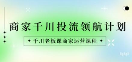 商家-千川投流 领航计划：千川老板课商家运营课程-轻松搞定副业 - 高效赚钱方法和建议