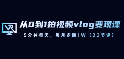 从0到1拍视频vlog-变现课，5分钟每天，每月多赚1W（22节课）-轻松搞定副业 - 高效赚钱方法和建议