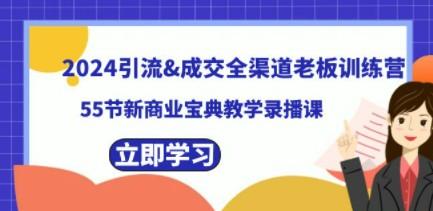 2024引流&成交全渠道老板训练营，55节新商业宝典教学录播课-轻松搞定副业 - 高效赚钱方法和建议