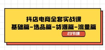 抖店电商全套实战课：基础篇-选品篇-货源篇-流量篇（23节课）-轻松搞定副业 - 高效赚钱方法和建议
