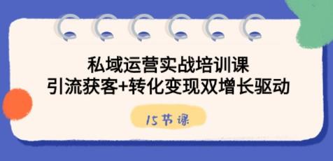 私域运营实战培训课，引流获客+转化变现双增长驱动（15节课）-轻松搞定副业 - 高效赚钱方法和建议