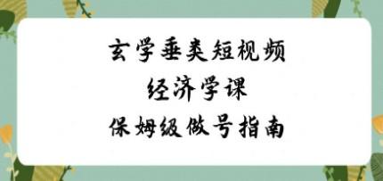 玄学垂类短视频经济学课，保姆级做号指南（8节课）-轻松搞定副业 - 高效赚钱方法和建议