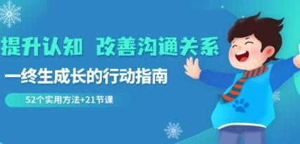 提升认知 改善沟通关系，一终生成长的行动指南 52个实用方法+21节课-轻松搞定副业 - 高效赚钱方法和建议