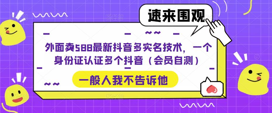 外面卖588最新抖音多实名技术，一个身份证认证多个抖音（会员自测）-轻松搞定副业 - 高效赚钱方法和建议
