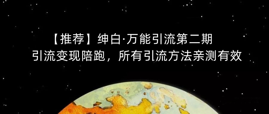 【推荐】绅白·万能引流第二期，引流变现陪跑，所有引流方法亲测有效-轻松搞定副业 - 高效赚钱方法和建议