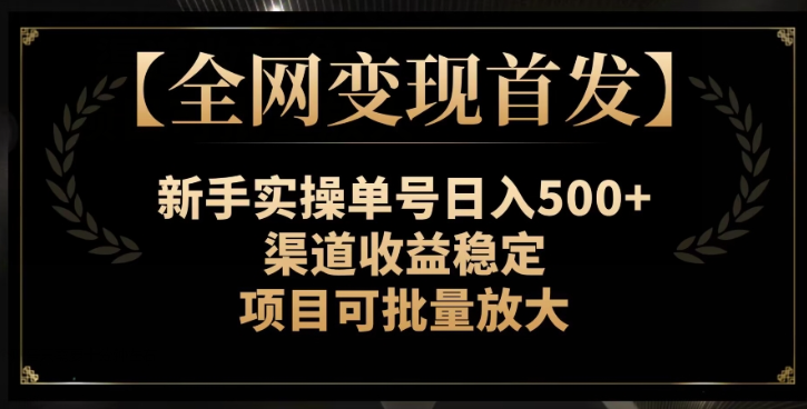 【全网变现首发】新手实操单号日入500+，渠道收益稳定，项目可批量放大【揭秘】-轻松搞定副业 - 高效赚钱方法和建议