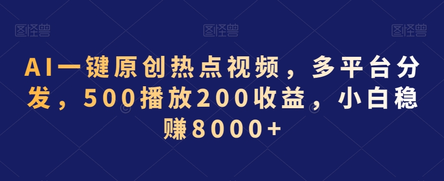 AI一键原创热点视频，多平台分发，500播放200收益，小白稳赚8000+【揭秘】-轻松搞定副业 - 高效赚钱方法和建议