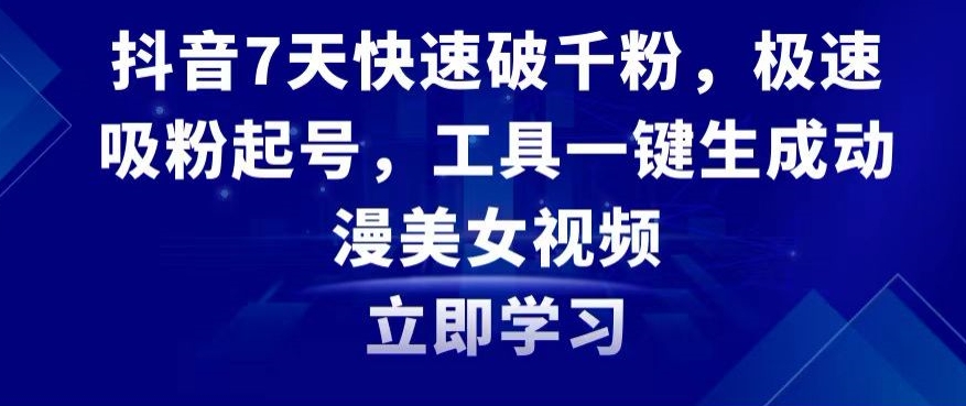 抖音7天快速破千粉，极速吸粉起号，工具一键生成动漫美女视频【揭秘】-轻松搞定副业 - 高效赚钱方法和建议