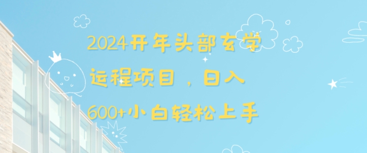 2024开年头部玄学运程项目，日入600+小白轻松上手【揭秘】-轻松搞定副业 - 高效赚钱方法和建议