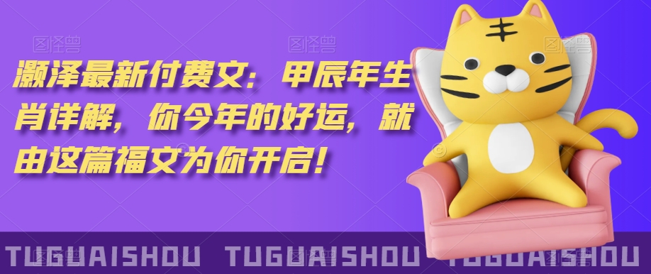 ‮泽灏‬最新‮费付‬文：甲‮年辰‬生肖详解，‮今你‬年的好运，就‮这由‬篇福文‮你为‬开启！-轻松搞定副业 - 高效赚钱方法和建议