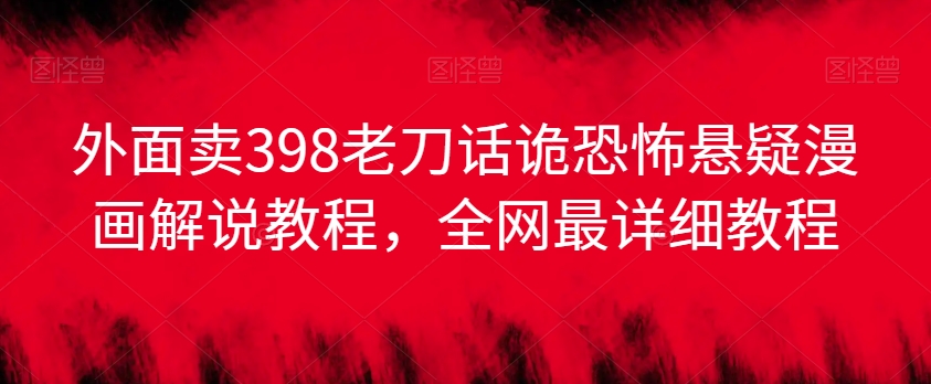 外面卖398老刀话诡恐怖悬疑漫画解说项目，全网最详细教程-轻松搞定副业 - 高效赚钱方法和建议