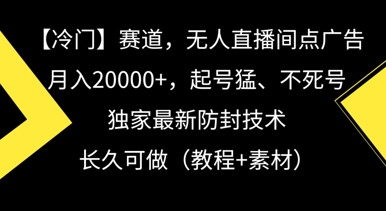 冷门赛道，无人直播间点广告，月入20000+，起号猛、不死号，独家最新防封技术【揭秘】-轻松搞定副业 - 高效赚钱方法和建议