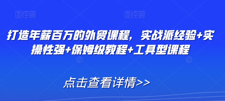 打造年薪百万的外贸课程，实战派经验+实操性强+保姆级教程+工具型课程-轻松搞定副业 - 高效赚钱方法和建议