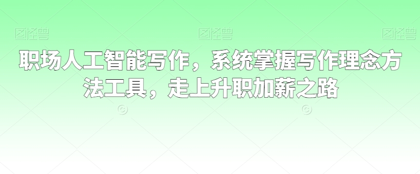 职场人工智能写作，系统掌握写作理念方法工具，走上升职加薪之路-轻松搞定副业 - 高效赚钱方法和建议