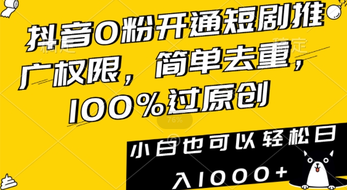 抖音0粉开通短剧推广权限，简单去重，100%过原创，小白也可以轻松日入1000+【揭秘】-轻松搞定副业 - 高效赚钱方法和建议