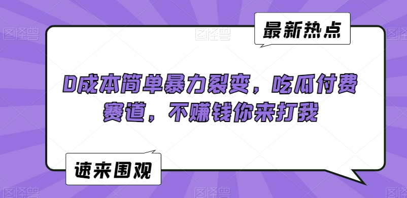 0成本简单暴力裂变，吃瓜付费赛道，不赚钱你来打我【揭秘】-轻松搞定副业 - 高效赚钱方法和建议
